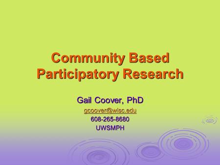 Community Based Participatory Research Gail Coover, PhD 608-265-8680UWSMPH.