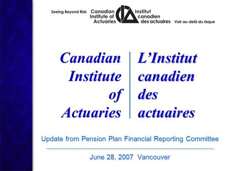 Update from Pension Plan Financial Reporting Committee June 28, 2007 Vancouver Update from Pension Plan Financial Reporting Committee June 28, 2007 Vancouver.