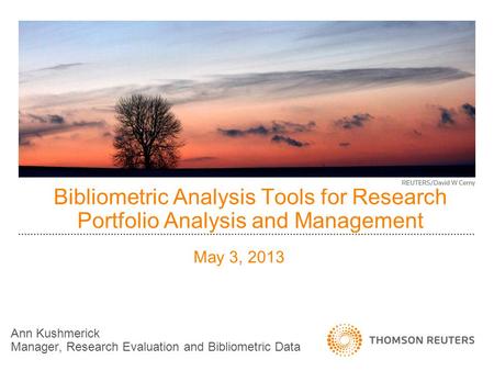 Bibliometric Analysis Tools for Research Portfolio Analysis and Management Ann Kushmerick Manager, Research Evaluation and Bibliometric Data May 3, 2013.