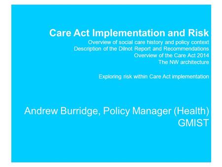 Care Act Implementation and Risk Overview of social care history and policy context Description of the Dilnot Report and Recommendations Overview of the.