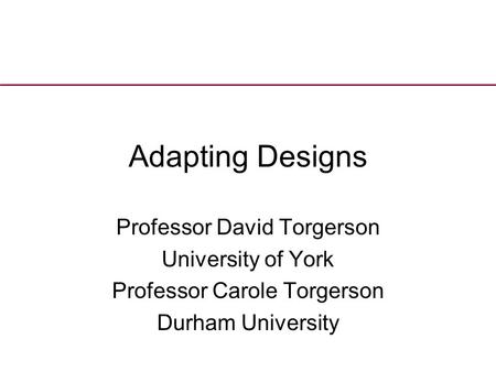 Adapting Designs Professor David Torgerson University of York Professor Carole Torgerson Durham University.