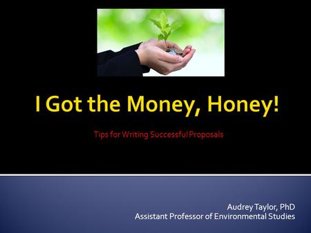 Tips for Writing Successful Proposals Audrey Taylor, PhD Assistant Professor of Environmental Studies.