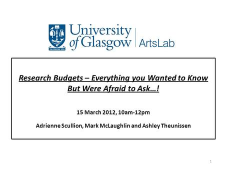 Research Budgets – Everything you Wanted to Know But Were Afraid to Ask…! 15 March 2012, 10am-12pm Adrienne Scullion, Mark McLaughlin and Ashley Theunissen.