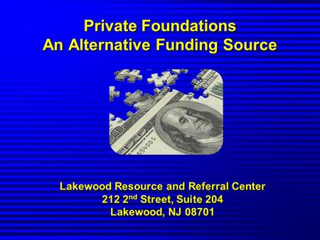 Private Foundations An Alternative Funding Source Lakewood Resource and Referral Center 212 2 nd Street, Suite 204 Lakewood, NJ 08701.