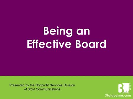 Being an Effective Board Presented by the Nonprofit Services Division of 3fold Communications.
