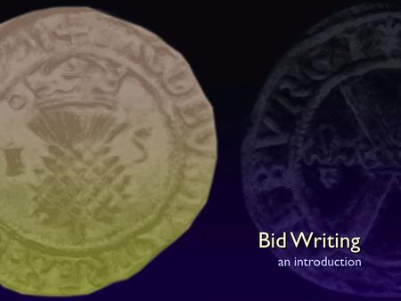 Bid Writing an introduction Bid Writing objectives Explore how to make a case for project funding Examine how to match your needs to funders’ priorities.