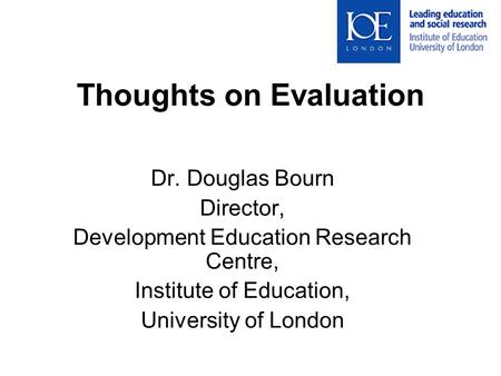 Thoughts on Evaluation Dr. Douglas Bourn Director, Development Education Research Centre, Institute of Education, University of London.