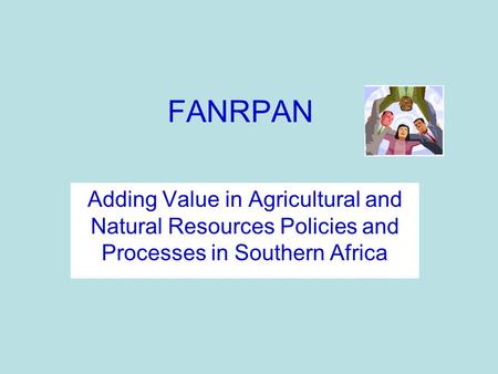 FANRPAN Adding Value in Agricultural and Natural Resources Policies and Processes in Southern Africa.