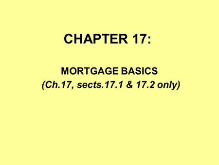 CHAPTER 17: MORTGAGE BASICS (Ch.17, sects.17.1 & 17.2 only)