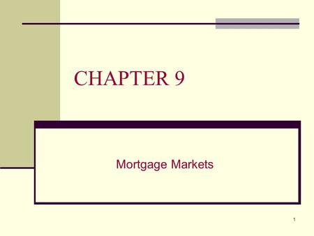1 CHAPTER 9 Mortgage Markets. 2 CHAPTER 9 OVERVIEW This chapter will: A. Describe the characteristics of residential mortgages B. Describe the common.