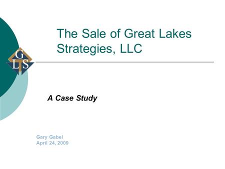 The Sale of Great Lakes Strategies, LLC A Case Study Gary Gabel April 24, 2009.