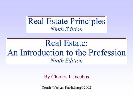 South-Western Publishing©2002 By Charles J. Jacobus Real Estate Principles Ninth Edition Real Estate: An Introduction to the Profession Ninth Edition South-Western.