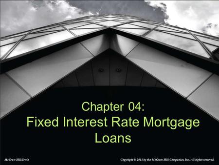 Chapter 04: Fixed Interest Rate Mortgage Loans McGraw-Hill/Irwin Copyright © 2011 by the McGraw-Hill Companies, Inc. All rights reserved.