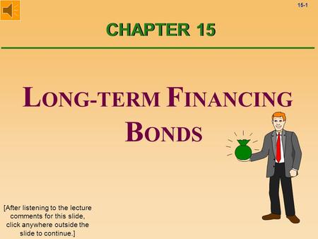 15-1 L ONG-TERM F INANCING B ONDS CHAPTER 15 [After listening to the lecture comments for this slide, click anywhere outside the slide to continue.]