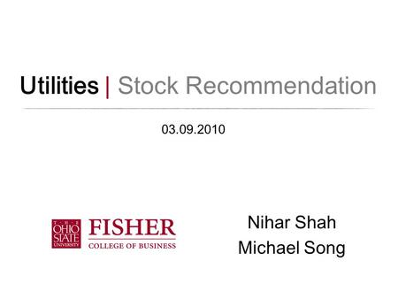 Utilities | Stock Recommendation Nihar Shah Michael Song 03.09.2010.
