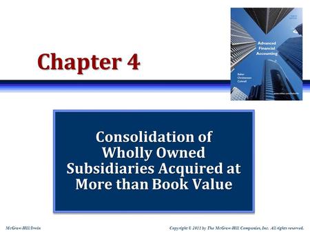 Chapter 4 Consolidation of Wholly Owned Subsidiaries Acquired at More than Book Value Note: Students sometimes like to print slides as “handouts” with.