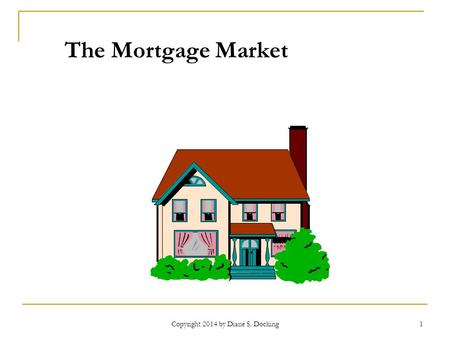 Copyright 2014 by Diane S. Docking 1 The Mortgage Market.