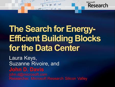 The Search for Energy- Efficient Building Blocks for the Data Center Laura Keys, Suzanne Rivoire, and John D. Davis Researcher, Microsoft.