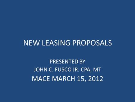 NEW LEASING PROPOSALS PRESENTED BY JOHN C. FUSCO JR. CPA, MT MACE MARCH 15, 2012.