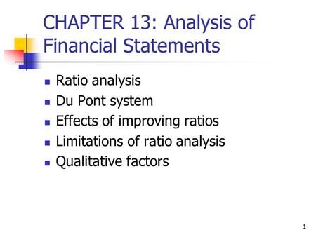 1 CHAPTER 13: Analysis of Financial Statements Ratio analysis Du Pont system Effects of improving ratios Limitations of ratio analysis Qualitative factors.