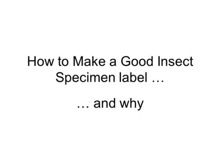 How to Make a Good Insect Specimen label … … and why.