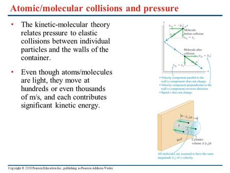 Copyright © 2008 Pearson Education Inc., publishing as Pearson Addison-Wesley Atomic/molecular collisions and pressure The kinetic-molecular theory relates.