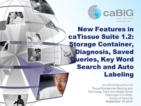 New Features in caTissue Suite 1.2: Storage Container, Diagnosis, Saved Queries, Key Word Search and Auto Labeling Amy Brink/Dave Mulvihill Tissue/Biospecimen.