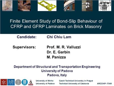 Finite Element Study of Bond-Slip Behaviour of CFRP and GFRP Laminates on Brick Masonry Candidate:Chi Chiu Lam Supervisors:Prof. M. R. Valluzzi Dr. E.
