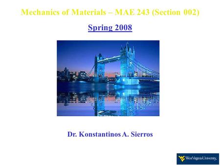 Mechanics of Materials – MAE 243 (Section 002) Spring 2008 Dr. Konstantinos A. Sierros.