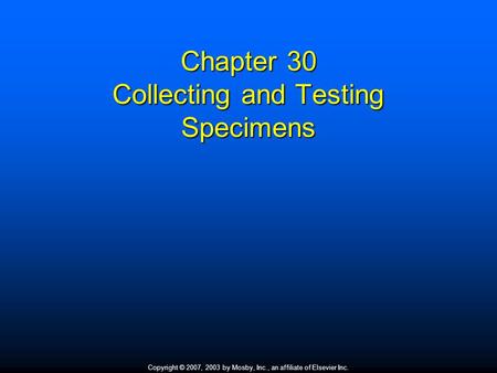 Copyright © 2007, 2003 by Mosby, Inc., an affiliate of Elsevier Inc. Chapter 30 Collecting and Testing Specimens.
