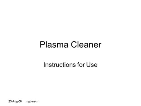 23-Aug-06 mgbersch Plasma Cleaner Instructions for Use.