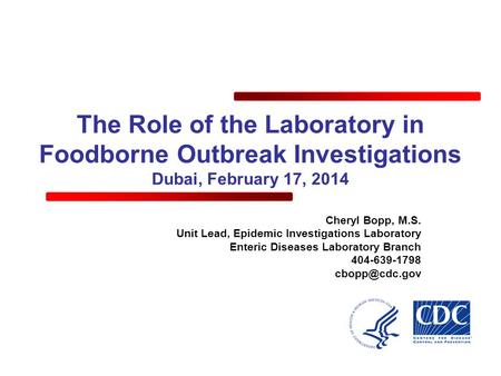 The Role of the Laboratory in Foodborne Outbreak Investigations Dubai, February 17, 2014 Cheryl Bopp, M.S. Unit Lead, Epidemic Investigations Laboratory.