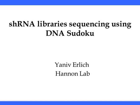 shRNA libraries with DNA Sudoku Yaniv Erlich Hannon Lab Yaniv Erlich Hannon Lab shRNA libraries sequencing using DNA Sudoku.