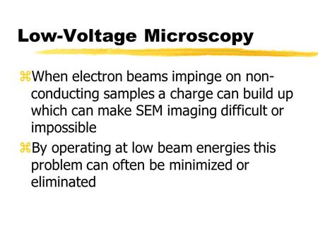 Low-Voltage Microscopy zWhen electron beams impinge on non- conducting samples a charge can build up which can make SEM imaging difficult or impossible.