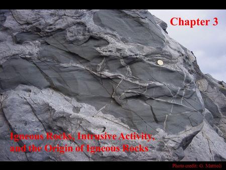Igneous Rocks, Intrusive Activity, and the Origin of Igneous Rocks Chapter 3 Photo credit: G. Mattioli.