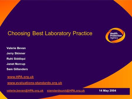 Choosing Best Laboratory Practice Valerie Bevan Jerry Skinner Ruhi Siddiqui Janet Norcup Sam Gillanders www.HPA.org.uk www.evaluations-standards.org.uk.