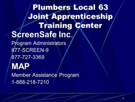 1 Plumbers Local 63 Joint Apprenticeship Training Center ScreenSafe Inc. Program Administrators 877-SCREEN-9 877-727-3369 MAP Member Assistance Program.