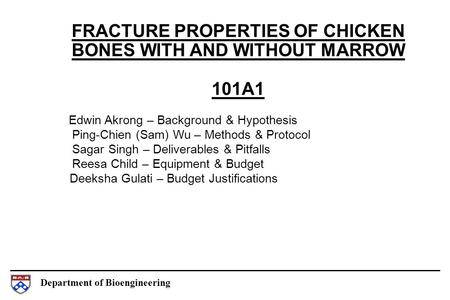 Department of Bioengineering FRACTURE PROPERTIES OF CHICKEN BONES WITH AND WITHOUT MARROW 101A1 Edwin Akrong – Background & Hypothesis Ping-Chien (Sam)