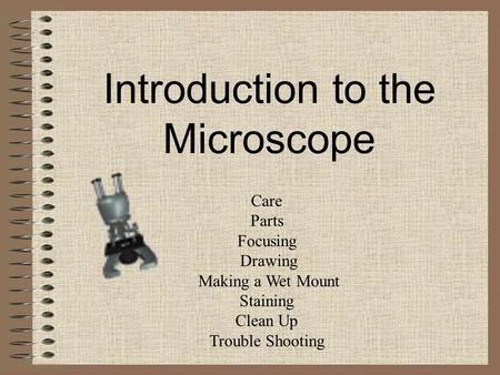 Introduction to the Microscope Care Parts Focusing Drawing Making a Wet Mount Staining Clean Up Trouble Shooting.