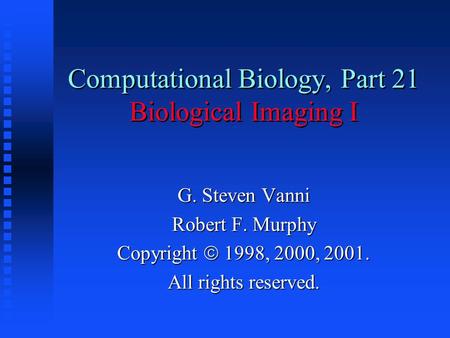 Computational Biology, Part 21 Biological Imaging I G. Steven Vanni Robert F. Murphy Copyright  1998, 2000, 2001. All rights reserved.
