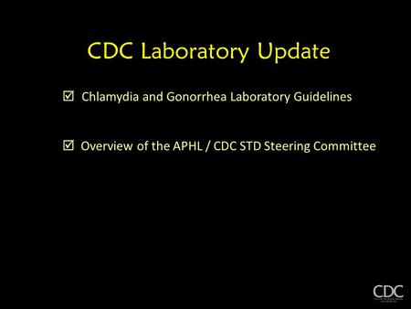 CDC Laboratory Update  Chlamydia and Gonorrhea Laboratory Guidelines  Overview of the APHL / CDC STD Steering Committee.