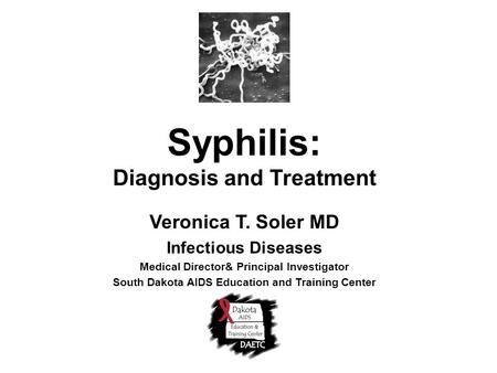 Syphilis: Diagnosis and Treatment Veronica T. Soler MD Infectious Diseases Medical Director& Principal Investigator South Dakota AIDS Education and Training.