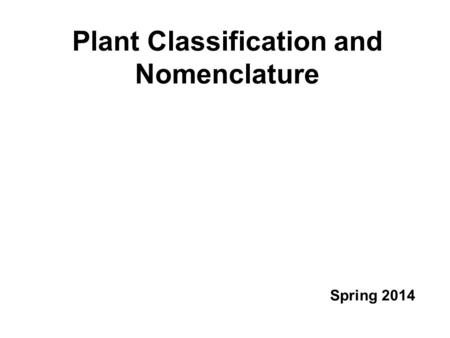 Plant Classification and Nomenclature Spring 2014.