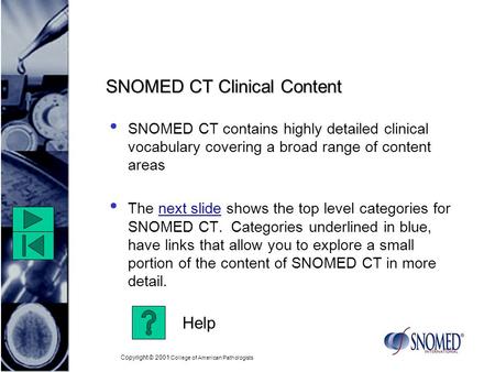 Copyright © 2001 College of American Pathologists SNOMED CT Clinical Content SNOMED CT contains highly detailed clinical vocabulary covering a broad range.