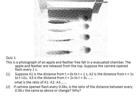 Quiz 1 This is a photograph of an apple and feather free fall in a evacuated chamber. The apple and feather are released from the top. Suppose the camera.