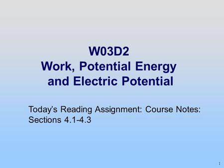 1 W03D2 Work, Potential Energy and Electric Potential Today’s Reading Assignment: Course Notes: Sections 4.1-4.3.