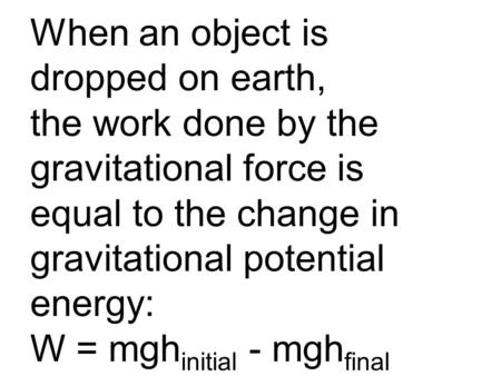 When an object is dropped on earth, the work done by the gravitational force is equal to the change in gravitational potential energy: W = mgh initial.