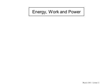 Physics 1D03 - Lecture 22 Energy, Work and Power.