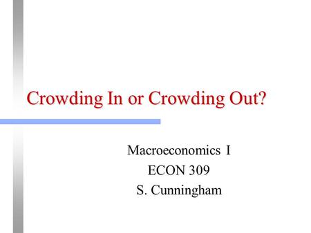 Crowding In or Crowding Out? Macroeconomics I ECON 309 S. Cunningham.