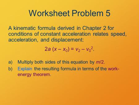 Worksheet Problem 5 A kinematic formula derived in Chapter 2 for conditions of constant acceleration relates speed, acceleration, and displacement: 2a.